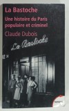 LA BASTOCHE , UNE HISTOIRE DU PARIS , POPULAIRE ET CRIMINEL par CLAUDE DUBOIS , 2011 * TEXT IN LIMBA FRANCEZA