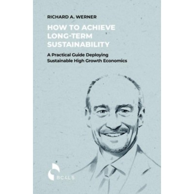 How to Achieve Long-term Sustainability - A Practical Guide Deploying Sustainable High Growth Economics - Richard A. Werner foto