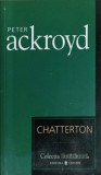 Chatterton - Peter Ackroyd, Editura Univers, 2007, Colectia Cotidianul, Roman, Beletristica, Paperback, 302 pagini