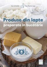 Produse din lapte preparate in bucatarie - Eva Maria Lipp, Eva Schiefer - Casa