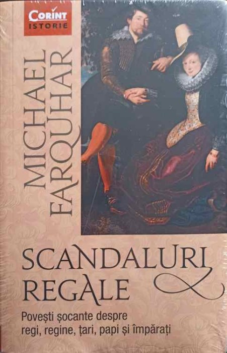 SCANDALURI REGALE. POVESTI SOCANTE DESPRE REGI, REGINE, TARI, PAPI SI IMPARATI-MICHAEL FARQUHAR