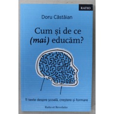 CUM SI DE CE ( MAI ) EDUCAM ? , 11 TEXTE DESPRE SCOALA , CRESTERE SI FORMARE de DORU CASTAIAN , 2018