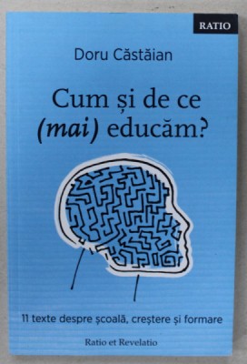 CUM SI DE CE ( MAI ) EDUCAM ? , 11 TEXTE DESPRE SCOALA , CRESTERE SI FORMARE de DORU CASTAIAN , 2018 foto