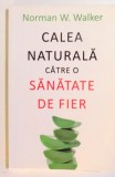 CALEA NATURALA CATRE O SANATATE DE FIER de NORMAN W. WALKER , 2015