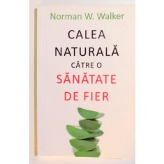 CALEA NATURALA CATRE O SANATATE DE FIER de NORMAN W. WALKER , 2015