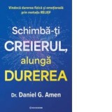 Schimba-ti creierul, alunga durerea. Vindeca durerea fizica si emotionala prin metoda RELIEF
