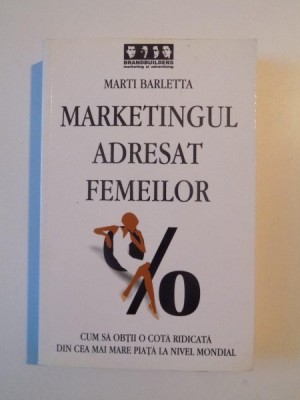 MARKETINGUL ADRESAT FEMEILOR , CUM SA OBTII O COTA RIDICATA DIN CEA MAI MARE PIATA LA NIVEL MONDIAL de MARTI BARLETTA , 2007 foto