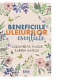 Beneficiile uleiurilor esentiale - Alexandra Hlade, Larisa Bangs