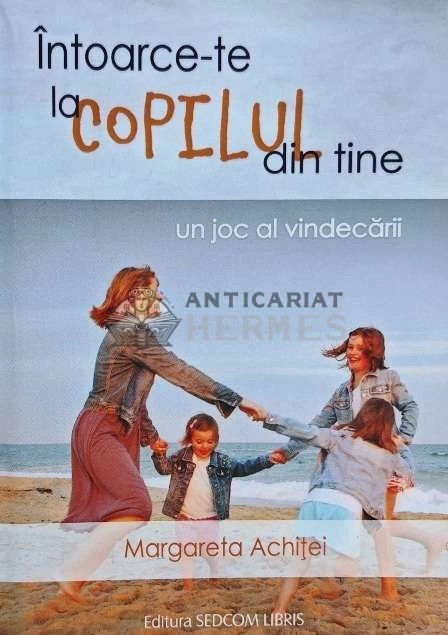 Intoarce-te la copilul din tine. Un joc al vindecarii - 2014 - Margareta Achitei (AF164)