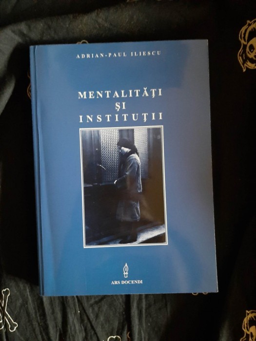 Adrian Paul Iliescu - Mentalitati si Institutii