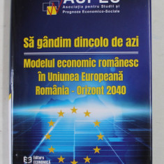 SA GANDIM DINCOLO DE AZI , MODELUL ECONOMIC ROMANESC IN UNIUNEA EUROPEANA , ROMANIA - ORIZONT 2040 , editie coordonata de CONSTANTIN BOSTINA . 2021