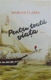 PENTRU TOATA VIATA - ROMAN de MARCUS CLARKE , 2015