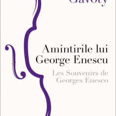 Amintirile Lui George Enescu Les Souvenirs De Georges Enesco, Bernard Gavoty - Editura Curtea Veche