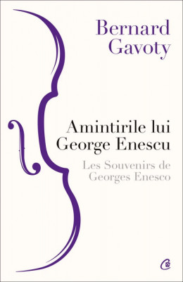 Amintirile Lui George Enescu Les Souvenirs De Georges Enesco, Bernard Gavoty - Editura Curtea Veche foto