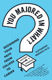 You Majored in What?: Mapping Your Path from Chaos to Career, 2017