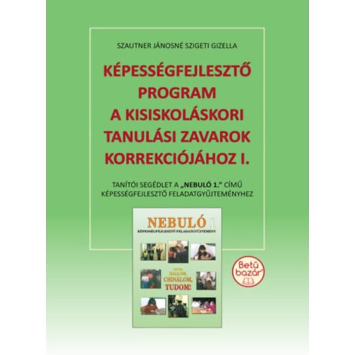 K&eacute;pess&eacute;gfejlesztő program a kisiskol&aacute;skori tanul&aacute;si zavarok korrekci&oacute;j&aacute;hoz I. - Tan&iacute;t&oacute;i seg&eacute;dlet a &quot;Nebul&oacute; 1.&quot; c&iacute;mű k&eacute;pess&eacute;gfejlesztő feladatgyűjtem&eacute;n