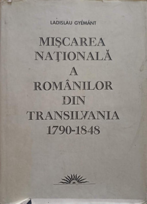 MISCAREA NATIONALA A ROMANILOR DIN TRANSILVANIA 1790-1848-LADISLAU GYEMANT foto