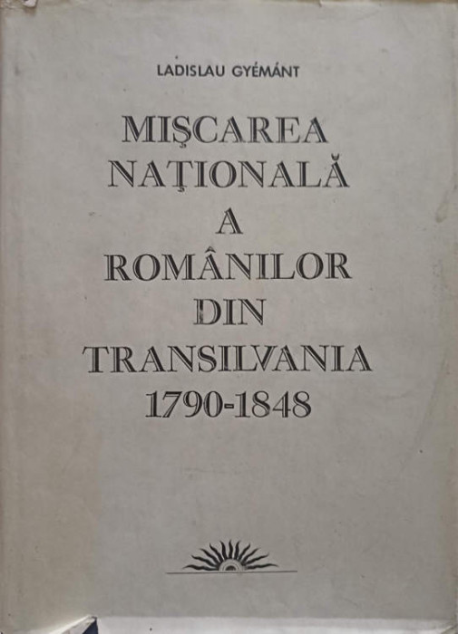 MISCAREA NATIONALA A ROMANILOR DIN TRANSILVANIA 1790-1848-LADISLAU GYEMANT