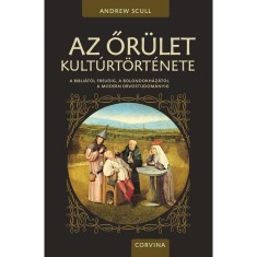 Az őr&uuml;let kult&uacute;rt&ouml;rt&eacute;nete - A Bibli&aacute;t&oacute;l Freudig, a bolondokh&aacute;z&aacute;t&oacute;l a modern orvostudom&aacute;nyig - Andrew Scull