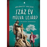 Sz&aacute;z &eacute;v m&uacute;lva lej&aacute;r? - &Uacute;jabb Trianon-legend&aacute;k - Ablonczy Bal&aacute;zs, Ablonczy Balazs