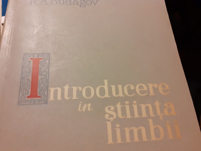 INTRODUCERE IN STIINTA LIMBII - R. A. BUDAGOV, ED STIINTIFICA, 1961,515 P