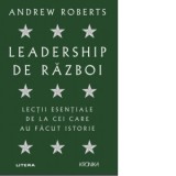 Leadership de razboi. Lectii esentiale de la cei care au factut istorie - Andrew Roberts, Gabriel Tudor