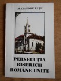 Alexandru Ratiu - Persecutia Bisericii Romane Unite