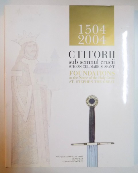 CTITORII SUB SEMNUL CRUCII STEFAN CEL MARE SI SFANT 1504-2004 / FOUNDATIONS IN THE NAME OF THE HOLY CROSS ST. STEPHEN THE GREAT, EDITIE BILINGVA ENGLE