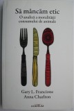 Sa mancam etic. O analiza a moralitatii consumului de animale &ndash; Gary L. Francione, Anna Charlton