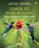 Lumea vie. Model de armonie. Biologia pe care nu o inveti la scoala - Silvia Olteanu, Florina Miricel, Iuliana Tanur, Stefania Giersch, Corint