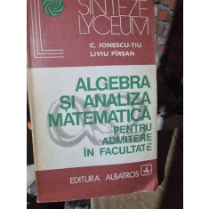 Algebra si analiza matematica pentru admitere in facultate - C. Ionescu Tiu