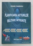 PLANIFICAREA ACTIUNILOR MILITARE INTRUNITE de IOAN SABAU , 2003 , DEDICATIE*