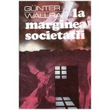 Gunter Wallraff - La marginea societatii - Un publicist vest-german deghizat in emigrant turc dezvaluie... - 104482