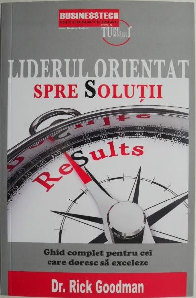 Liderul orientat spre solutii. Ghid complet pentru cei care doresc sa exceleze &ndash; Rick Goodman