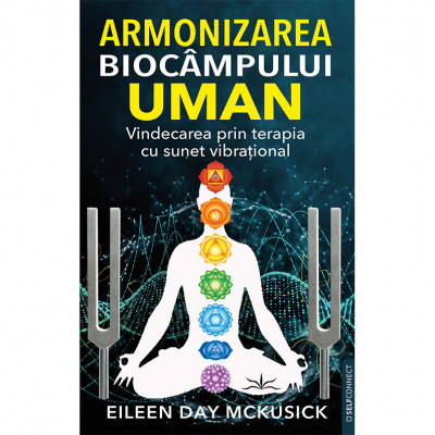 Armonizarea biocampului uman. Vindecarea prin terapia cu sunet vibrational - Eileen Day Mckusick foto