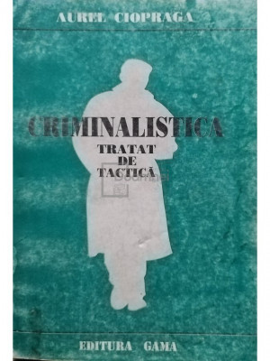 Aurel Ciopraga - Criminalistica - Tratat de tactica (editia 1996) foto