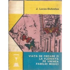 Viata de fiecare zi la Florenta pe vremea familiei Medici - J. Lucas Dubreton