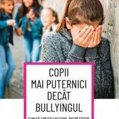 Copii mai puternici decat bullyingul Cum sa cresti un copil increzator echilibrat si puternic