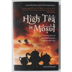 HIGH TEA IN MOSUL , THE TRUE STORY OF TWO ENGLISHWOMEN IN WAR - TORN IRAQ by LYNNE O &#039;DONNELL , 2008