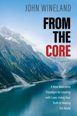 From the Core: A New Masculine Paradigm for Leading with Love, Living Your Truth, and Healing the World foto