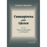 Cunoasterea prin tacere volumul 3. Tacerea filosofica si teologica - George Remete