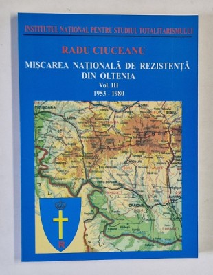 MISCAREA NATIONALA DE REZISTENTA DIN OLTENIA , 1953 - 1980 , VOLUMUL III de RADU CIUCEANU , 2004 foto