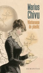 Vantureasa de plastic - Marius Chivu, Humanitas 2018