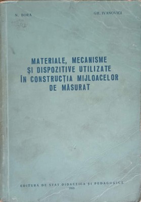 MATERIALE, MECANISME SI DISPOZITIVE UTILIZATE IN CONSTRUCTIA MIJLOACELOR DE MASURAT-N. BORA, GH. IVANOVICI-250573 foto