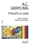 Filosofie si viata. Marile intrebari despre cum sa traim - A.C. Grayling