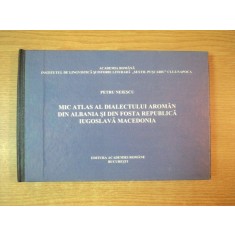 MIC ATLAS AL DIALECTULUI AROMAN DIN ALBANIA SI DIN FOSTA REPUBLICA IUGOSLAVA MACEDONIA de PETRU NEIESCU , Bucuresti 1997