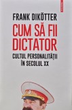 Cum sa fii dictator. Cultul personalitatii in secolul XX - 2020 - Frank Dikotter (T292), Polirom
