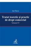 Tratat teoretic si practic de drept comercial vol. IV - Ion Turcu