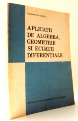 APLICATII DE ALGEBRA, GEOMETRIE SI ECUATII DIFERENTIALE de CONSTANTIN UDRISTE , 1993 foto