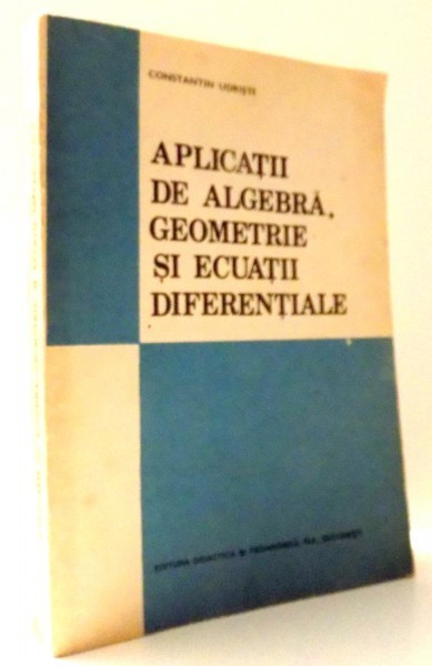 APLICATII DE ALGEBRA, GEOMETRIE SI ECUATII DIFERENTIALE de CONSTANTIN UDRISTE , 1993